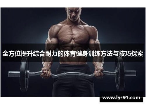 全方位提升综合耐力的体育健身训练方法与技巧探索