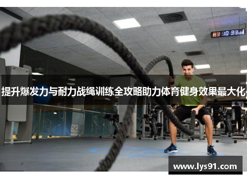 提升爆发力与耐力战绳训练全攻略助力体育健身效果最大化