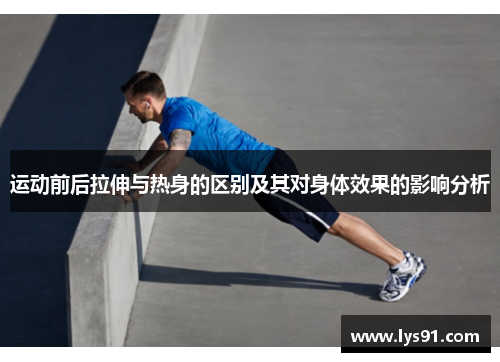 运动前后拉伸与热身的区别及其对身体效果的影响分析